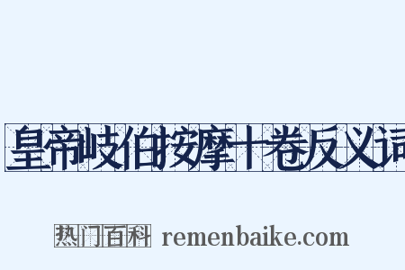 皇帝岐伯按摩十卷反义词是什么意思的图片